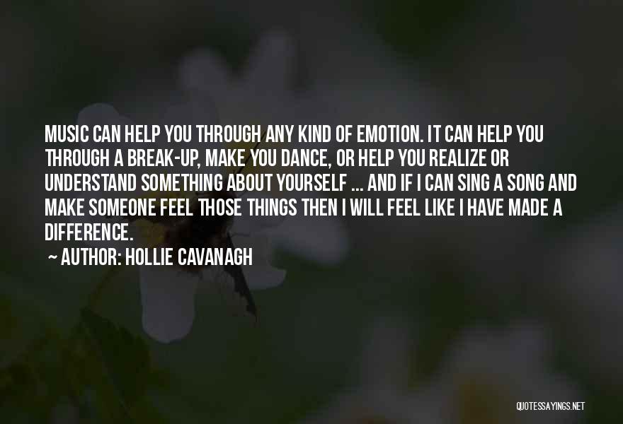 Hollie Cavanagh Quotes: Music Can Help You Through Any Kind Of Emotion. It Can Help You Through A Break-up, Make You Dance, Or