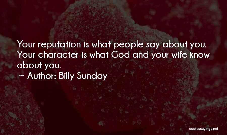 Billy Sunday Quotes: Your Reputation Is What People Say About You. Your Character Is What God And Your Wife Know About You.