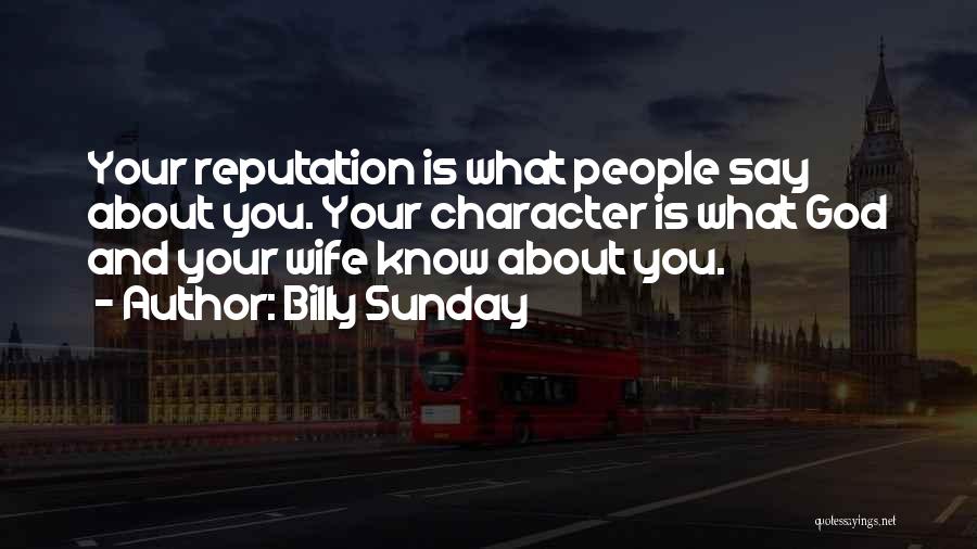 Billy Sunday Quotes: Your Reputation Is What People Say About You. Your Character Is What God And Your Wife Know About You.