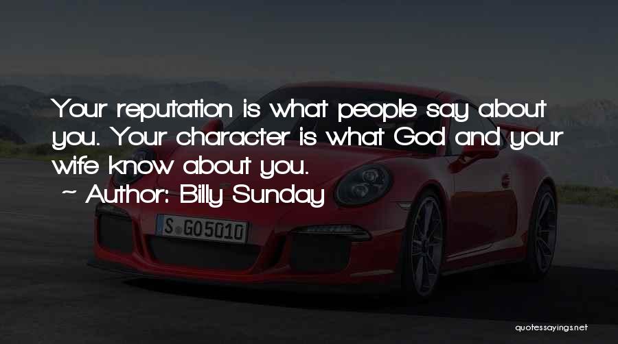 Billy Sunday Quotes: Your Reputation Is What People Say About You. Your Character Is What God And Your Wife Know About You.