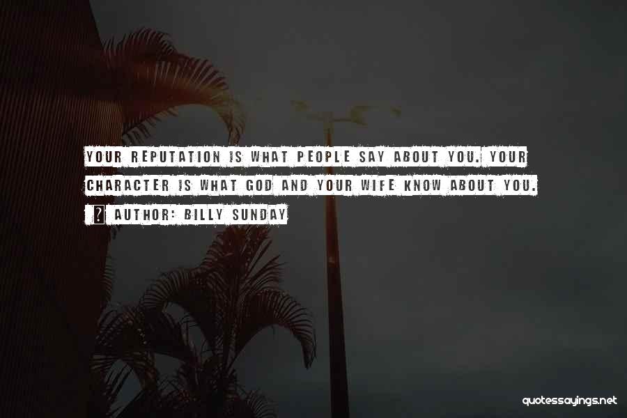 Billy Sunday Quotes: Your Reputation Is What People Say About You. Your Character Is What God And Your Wife Know About You.