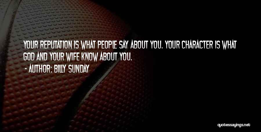 Billy Sunday Quotes: Your Reputation Is What People Say About You. Your Character Is What God And Your Wife Know About You.