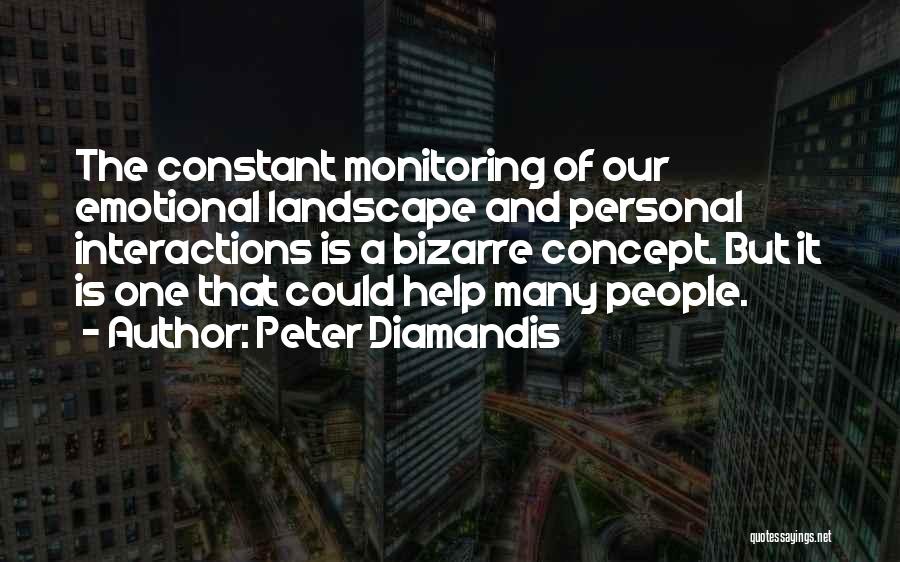 Peter Diamandis Quotes: The Constant Monitoring Of Our Emotional Landscape And Personal Interactions Is A Bizarre Concept. But It Is One That Could