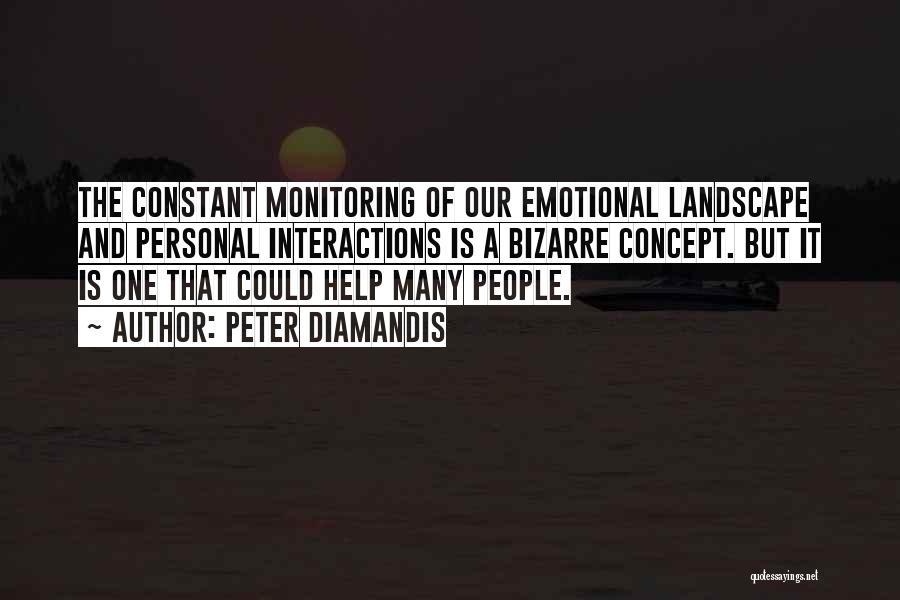 Peter Diamandis Quotes: The Constant Monitoring Of Our Emotional Landscape And Personal Interactions Is A Bizarre Concept. But It Is One That Could