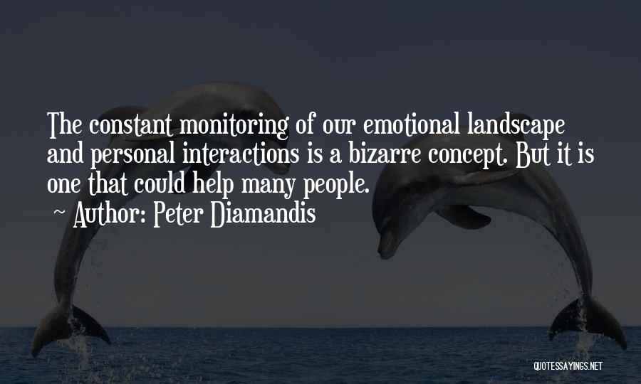 Peter Diamandis Quotes: The Constant Monitoring Of Our Emotional Landscape And Personal Interactions Is A Bizarre Concept. But It Is One That Could