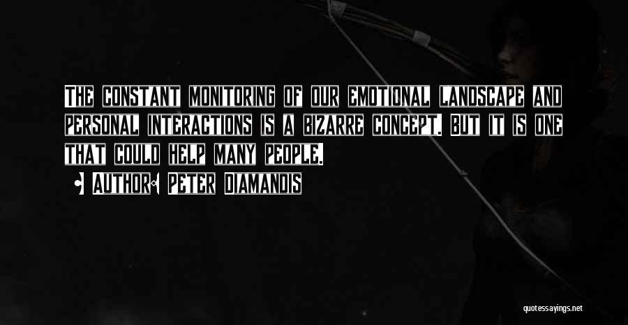 Peter Diamandis Quotes: The Constant Monitoring Of Our Emotional Landscape And Personal Interactions Is A Bizarre Concept. But It Is One That Could