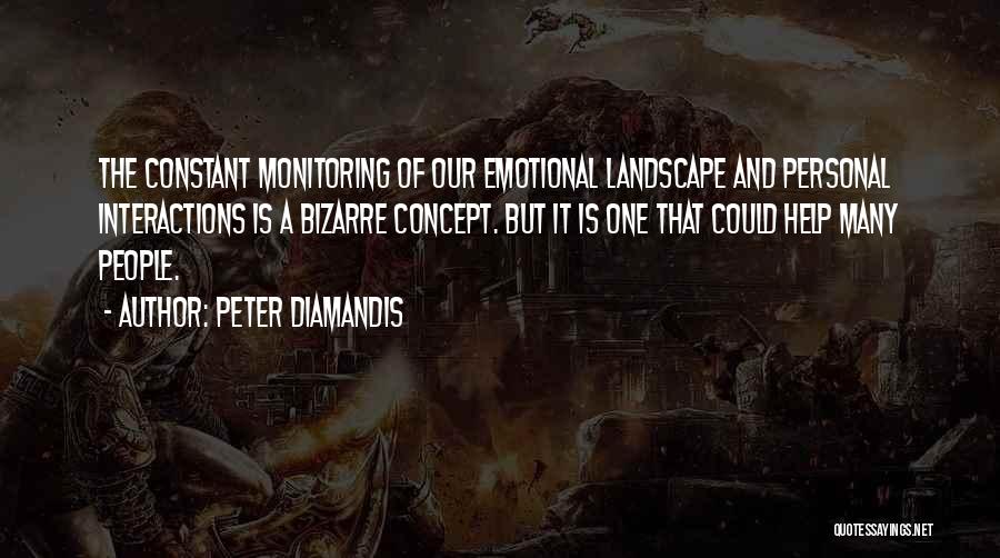 Peter Diamandis Quotes: The Constant Monitoring Of Our Emotional Landscape And Personal Interactions Is A Bizarre Concept. But It Is One That Could
