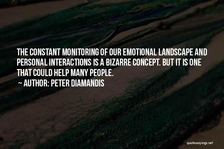 Peter Diamandis Quotes: The Constant Monitoring Of Our Emotional Landscape And Personal Interactions Is A Bizarre Concept. But It Is One That Could