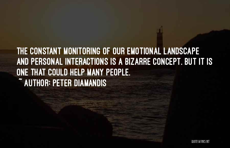 Peter Diamandis Quotes: The Constant Monitoring Of Our Emotional Landscape And Personal Interactions Is A Bizarre Concept. But It Is One That Could