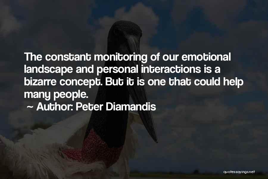 Peter Diamandis Quotes: The Constant Monitoring Of Our Emotional Landscape And Personal Interactions Is A Bizarre Concept. But It Is One That Could