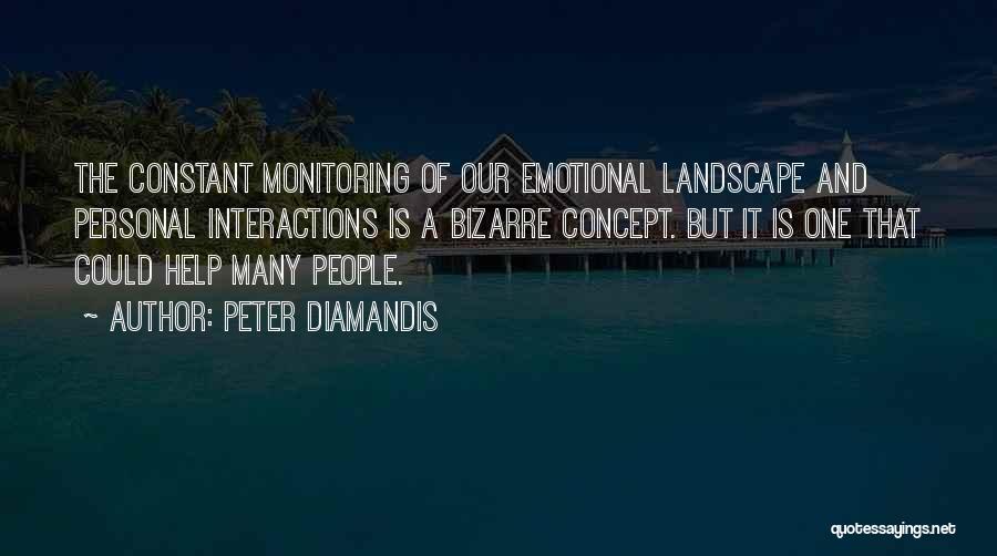 Peter Diamandis Quotes: The Constant Monitoring Of Our Emotional Landscape And Personal Interactions Is A Bizarre Concept. But It Is One That Could