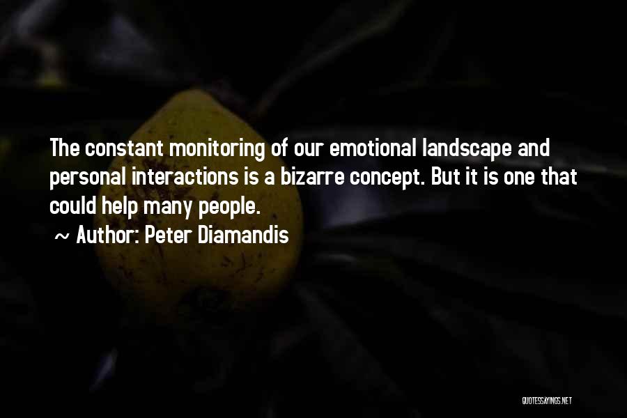 Peter Diamandis Quotes: The Constant Monitoring Of Our Emotional Landscape And Personal Interactions Is A Bizarre Concept. But It Is One That Could