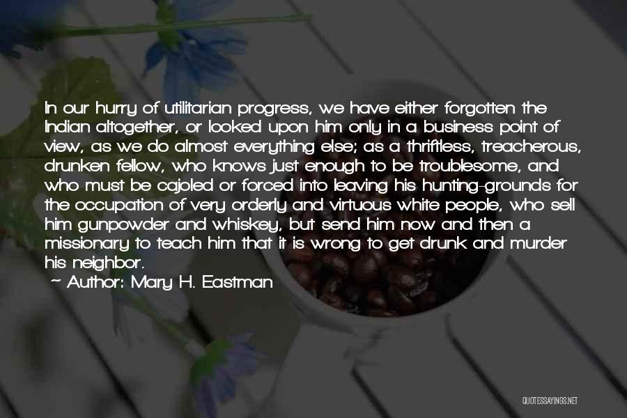 Mary H. Eastman Quotes: In Our Hurry Of Utilitarian Progress, We Have Either Forgotten The Indian Altogether, Or Looked Upon Him Only In A