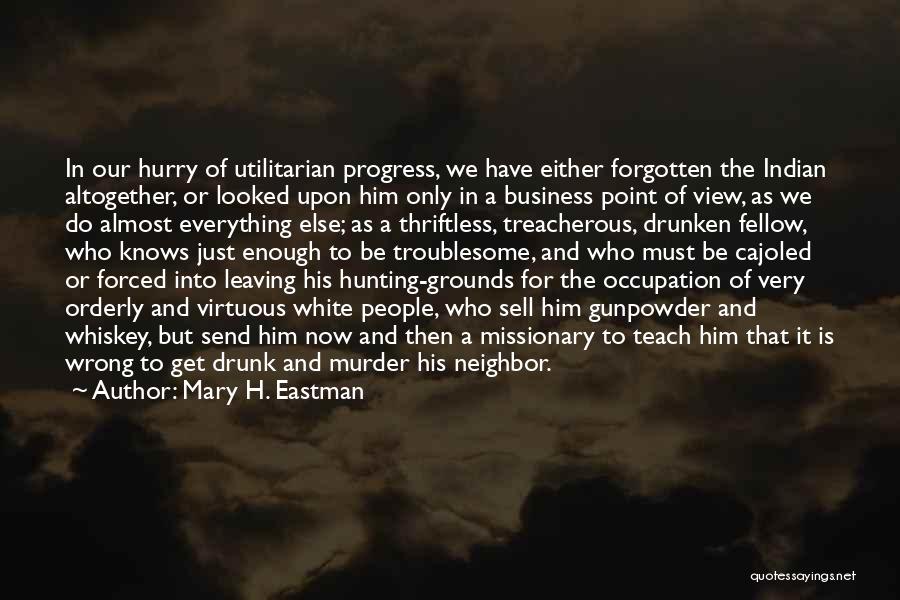 Mary H. Eastman Quotes: In Our Hurry Of Utilitarian Progress, We Have Either Forgotten The Indian Altogether, Or Looked Upon Him Only In A