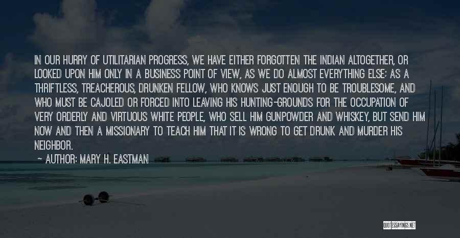 Mary H. Eastman Quotes: In Our Hurry Of Utilitarian Progress, We Have Either Forgotten The Indian Altogether, Or Looked Upon Him Only In A