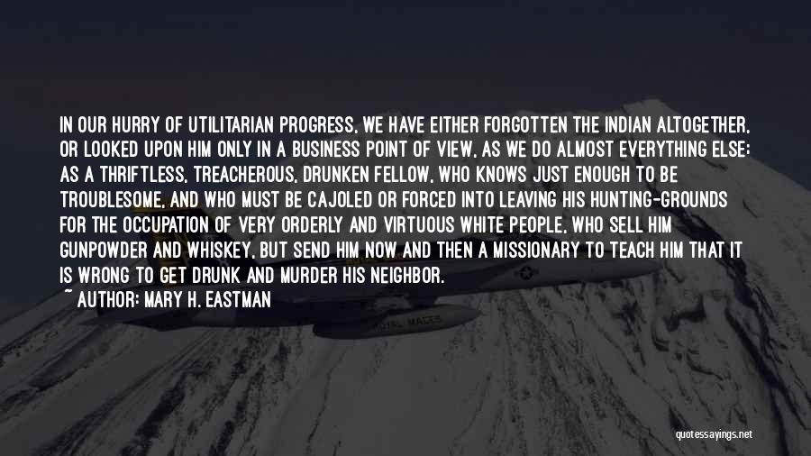 Mary H. Eastman Quotes: In Our Hurry Of Utilitarian Progress, We Have Either Forgotten The Indian Altogether, Or Looked Upon Him Only In A