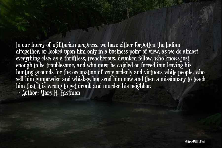 Mary H. Eastman Quotes: In Our Hurry Of Utilitarian Progress, We Have Either Forgotten The Indian Altogether, Or Looked Upon Him Only In A