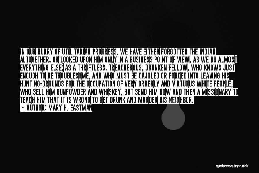 Mary H. Eastman Quotes: In Our Hurry Of Utilitarian Progress, We Have Either Forgotten The Indian Altogether, Or Looked Upon Him Only In A