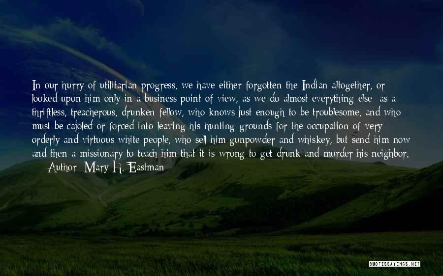 Mary H. Eastman Quotes: In Our Hurry Of Utilitarian Progress, We Have Either Forgotten The Indian Altogether, Or Looked Upon Him Only In A