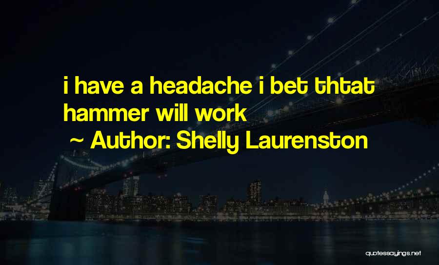 Shelly Laurenston Quotes: I Have A Headache I Bet Thtat Hammer Will Work
