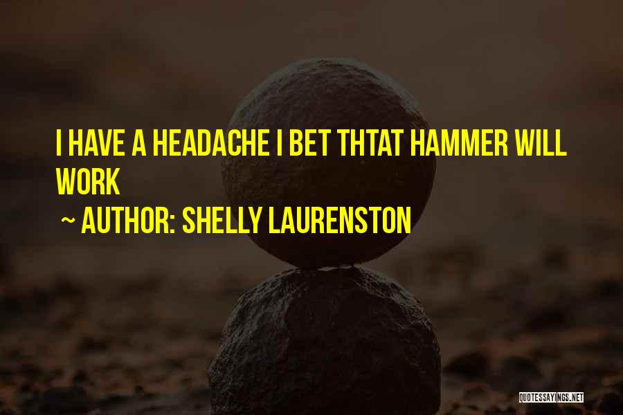Shelly Laurenston Quotes: I Have A Headache I Bet Thtat Hammer Will Work