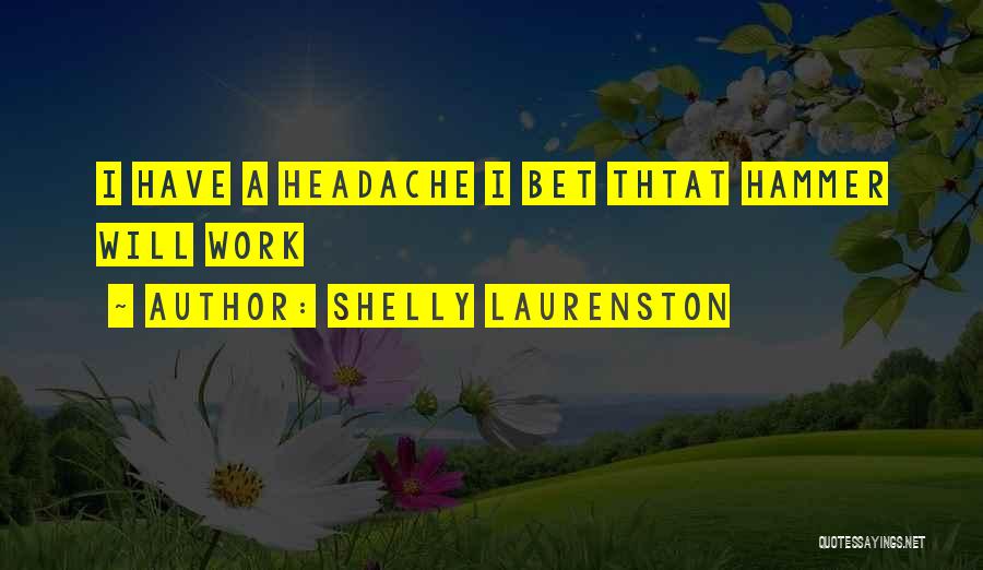 Shelly Laurenston Quotes: I Have A Headache I Bet Thtat Hammer Will Work
