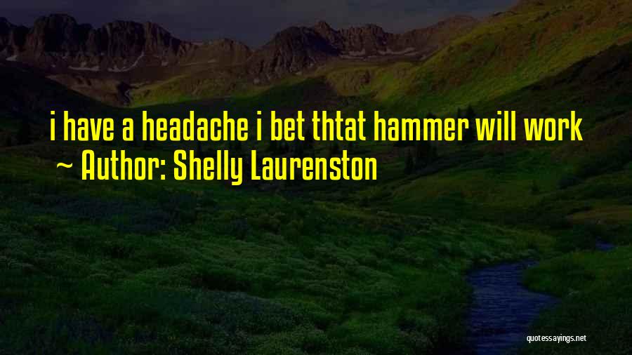 Shelly Laurenston Quotes: I Have A Headache I Bet Thtat Hammer Will Work