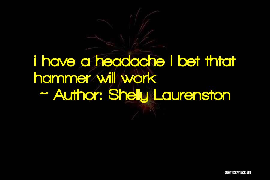 Shelly Laurenston Quotes: I Have A Headache I Bet Thtat Hammer Will Work