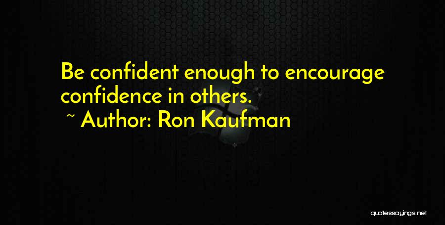 Ron Kaufman Quotes: Be Confident Enough To Encourage Confidence In Others.