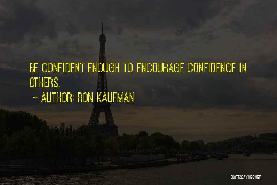 Ron Kaufman Quotes: Be Confident Enough To Encourage Confidence In Others.