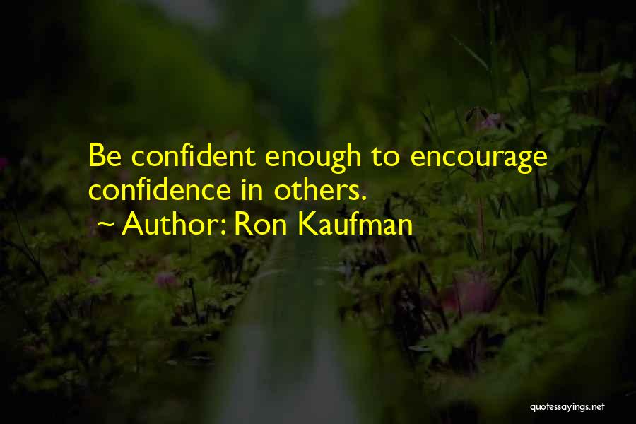 Ron Kaufman Quotes: Be Confident Enough To Encourage Confidence In Others.