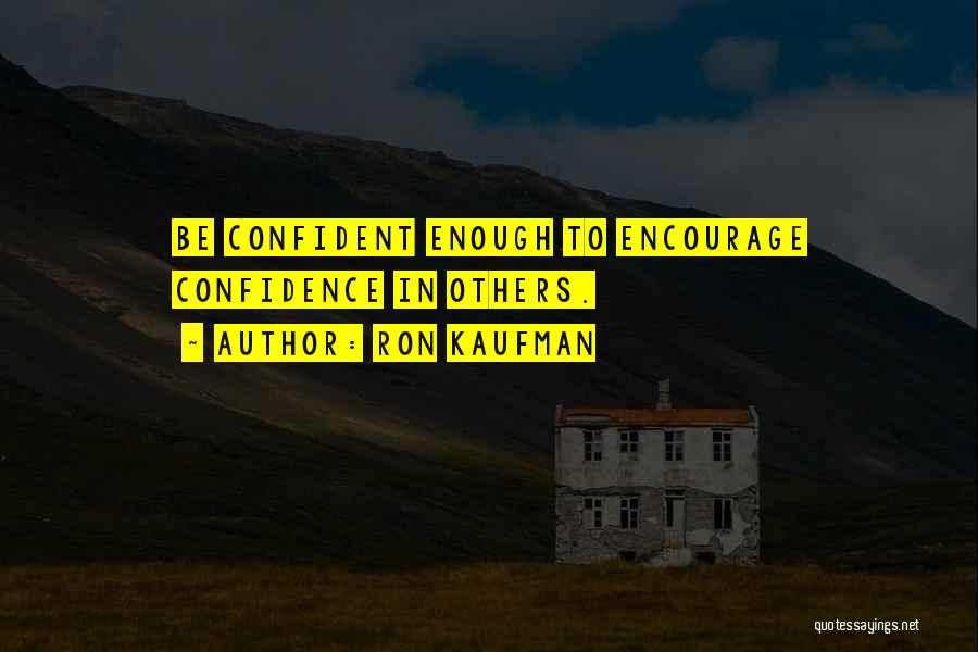 Ron Kaufman Quotes: Be Confident Enough To Encourage Confidence In Others.