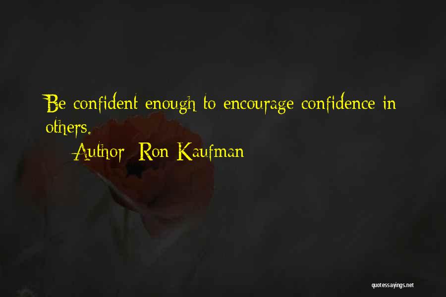 Ron Kaufman Quotes: Be Confident Enough To Encourage Confidence In Others.