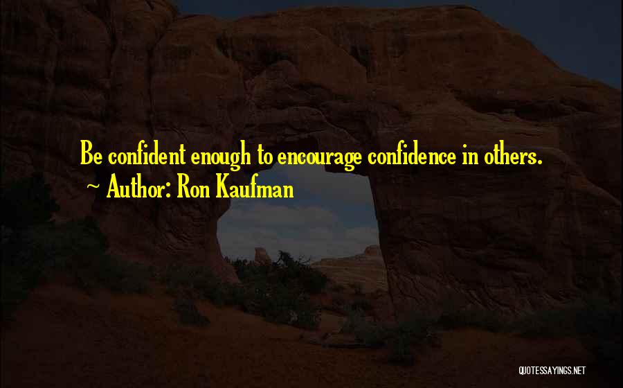 Ron Kaufman Quotes: Be Confident Enough To Encourage Confidence In Others.