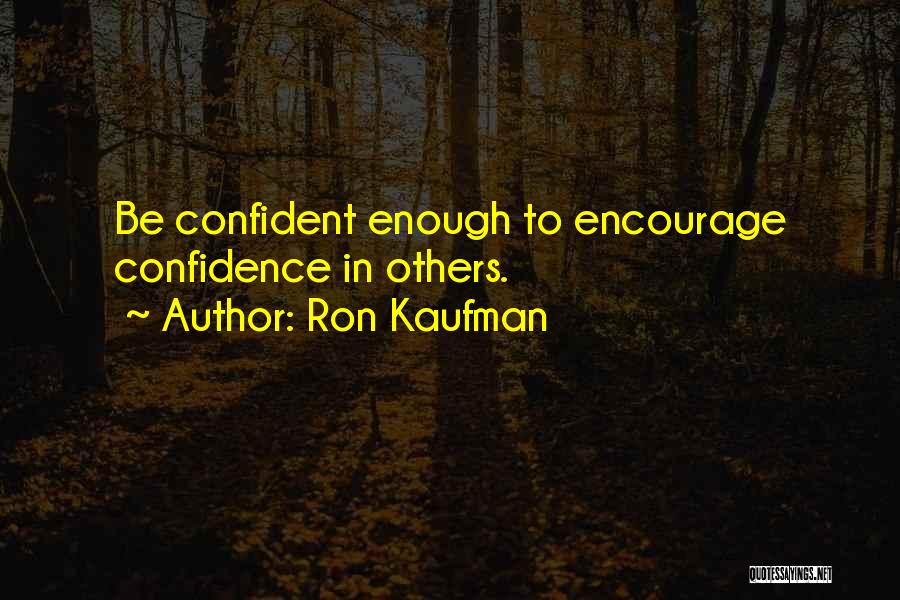 Ron Kaufman Quotes: Be Confident Enough To Encourage Confidence In Others.