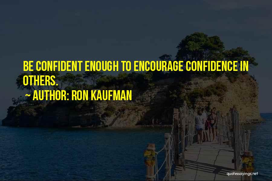 Ron Kaufman Quotes: Be Confident Enough To Encourage Confidence In Others.