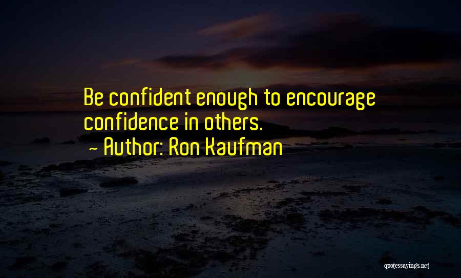 Ron Kaufman Quotes: Be Confident Enough To Encourage Confidence In Others.