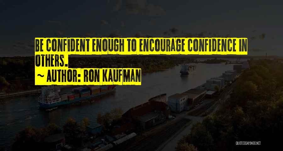 Ron Kaufman Quotes: Be Confident Enough To Encourage Confidence In Others.