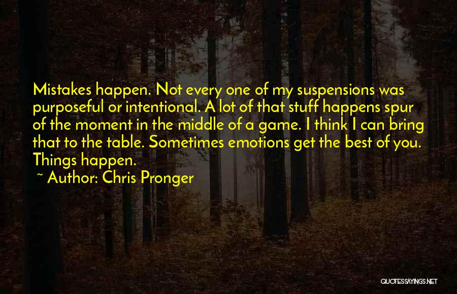 Chris Pronger Quotes: Mistakes Happen. Not Every One Of My Suspensions Was Purposeful Or Intentional. A Lot Of That Stuff Happens Spur Of