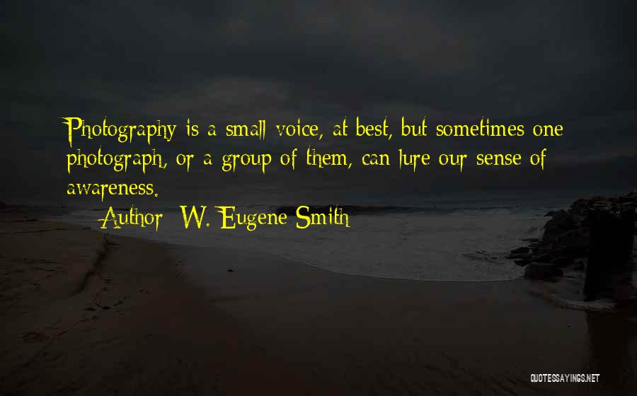 W. Eugene Smith Quotes: Photography Is A Small Voice, At Best, But Sometimes One Photograph, Or A Group Of Them, Can Lure Our Sense