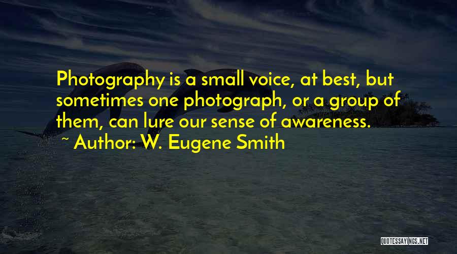 W. Eugene Smith Quotes: Photography Is A Small Voice, At Best, But Sometimes One Photograph, Or A Group Of Them, Can Lure Our Sense