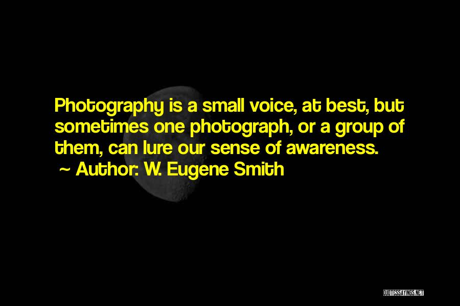 W. Eugene Smith Quotes: Photography Is A Small Voice, At Best, But Sometimes One Photograph, Or A Group Of Them, Can Lure Our Sense