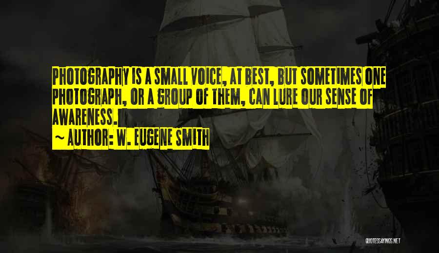 W. Eugene Smith Quotes: Photography Is A Small Voice, At Best, But Sometimes One Photograph, Or A Group Of Them, Can Lure Our Sense