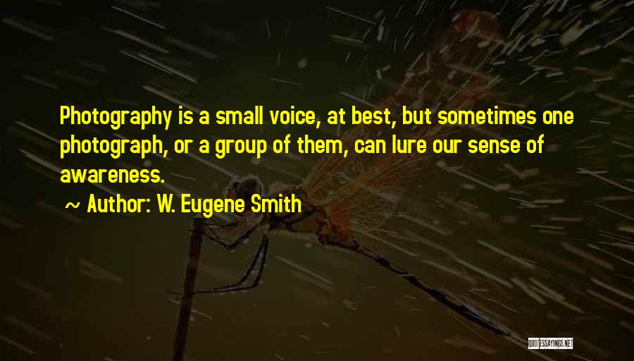 W. Eugene Smith Quotes: Photography Is A Small Voice, At Best, But Sometimes One Photograph, Or A Group Of Them, Can Lure Our Sense
