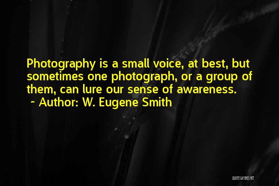 W. Eugene Smith Quotes: Photography Is A Small Voice, At Best, But Sometimes One Photograph, Or A Group Of Them, Can Lure Our Sense