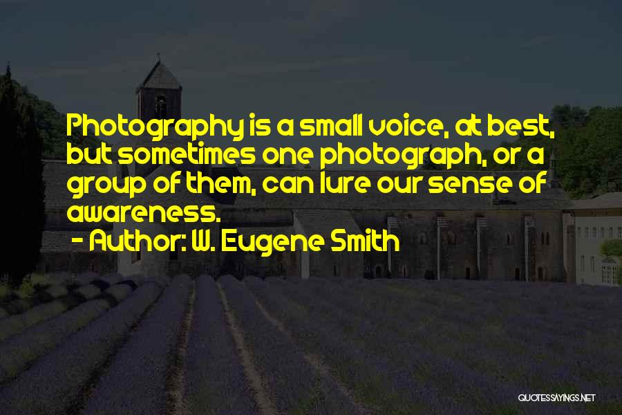 W. Eugene Smith Quotes: Photography Is A Small Voice, At Best, But Sometimes One Photograph, Or A Group Of Them, Can Lure Our Sense
