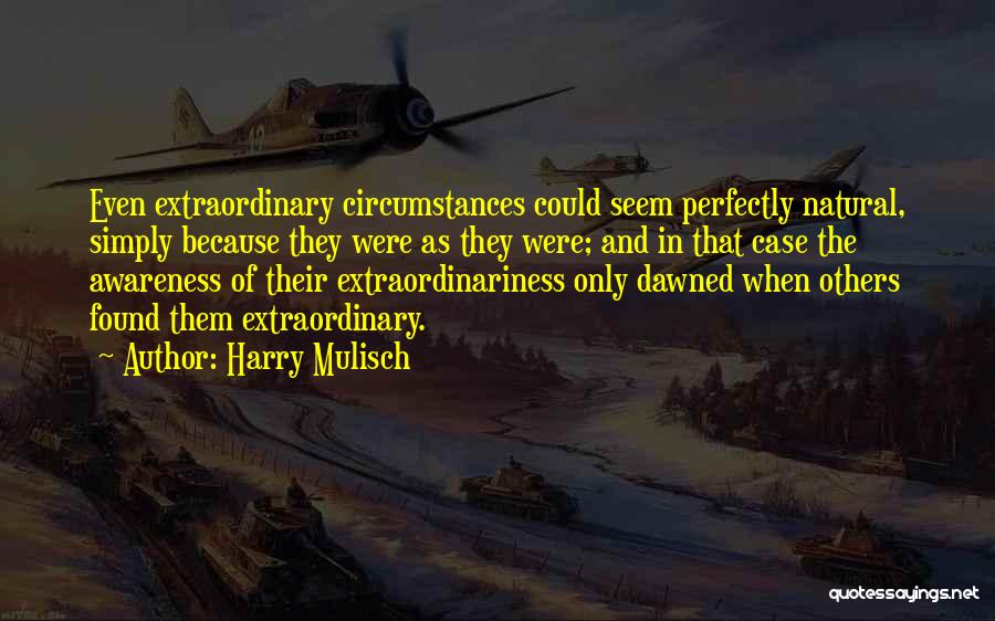 Harry Mulisch Quotes: Even Extraordinary Circumstances Could Seem Perfectly Natural, Simply Because They Were As They Were; And In That Case The Awareness