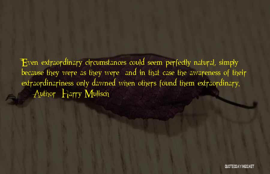 Harry Mulisch Quotes: Even Extraordinary Circumstances Could Seem Perfectly Natural, Simply Because They Were As They Were; And In That Case The Awareness