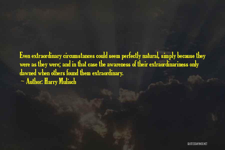 Harry Mulisch Quotes: Even Extraordinary Circumstances Could Seem Perfectly Natural, Simply Because They Were As They Were; And In That Case The Awareness