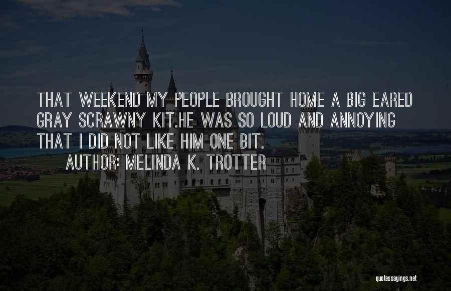 Melinda K. Trotter Quotes: That Weekend My People Brought Home A Big Eared Gray Scrawny Kit.he Was So Loud And Annoying That I Did